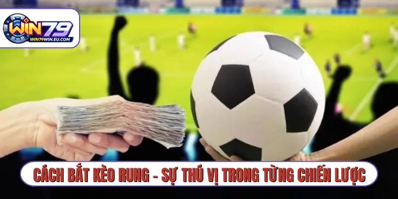 Cách bắt kèo rung - sự thú vị trong từng chiến lược