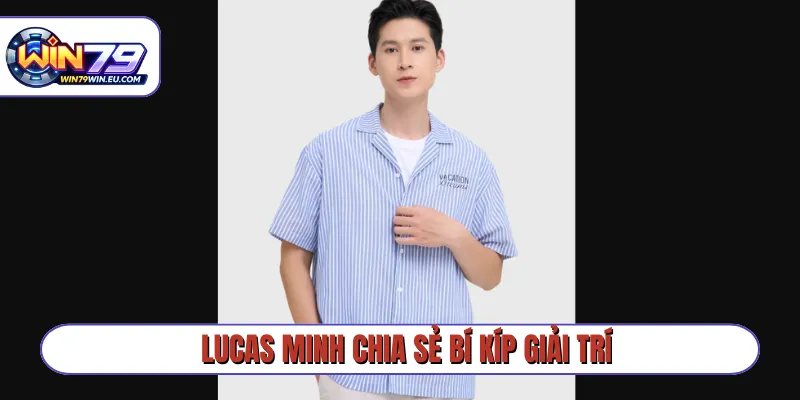 Lucas Minh chia sẻ bí kíp giải trí
