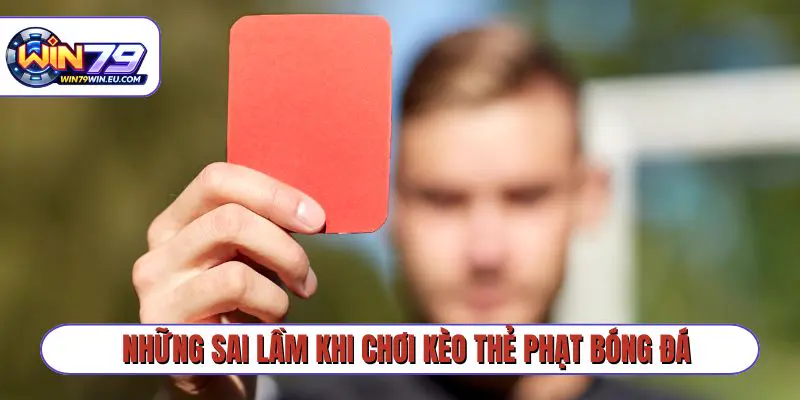 Những sai lầm khi chơi kèo thẻ phạt bóng đá