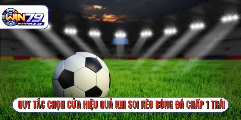 Quy tắc chọn cửa hiệu quả khi soi kèo bóng đá chấp 1 trái
