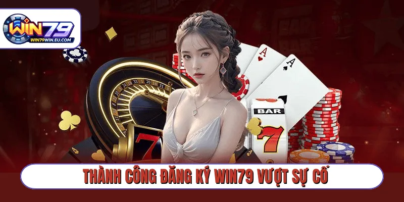 Thành công đăng ký Win79 vượt sự cố